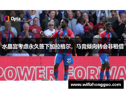 水晶宫考虑永久签下加拉格尔，马竞倾向转会非租借