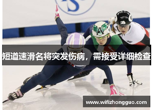 短道速滑名将突发伤病，需接受详细检查