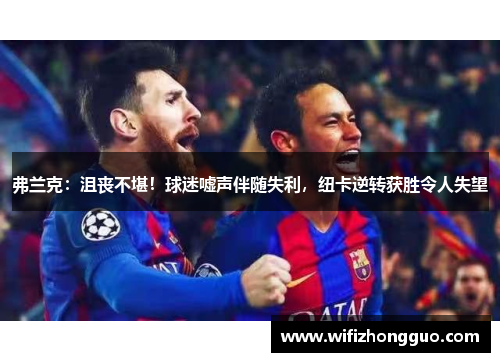 弗兰克：沮丧不堪！球迷嘘声伴随失利，纽卡逆转获胜令人失望